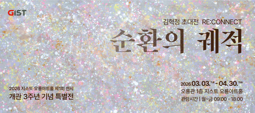 GIST
김혁정 초대전 RE:CONNECT 순환의 궤적
2026 지스트 오룡아트홀 제1회 전시 개관 3주년 기념 특별전
2026. 03. 03.TUE ~ 04.30.THU
오룡관 1층 지스트 오룡아트홀
관람시간 : 월~금 09:00 ~ 18:00